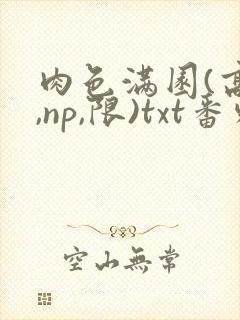 肉色满园(高h,np,限)txt番外篇