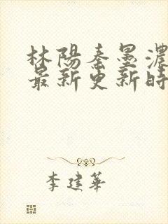 林阳秦墨浓小说最新更新时间