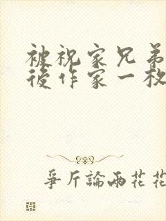 被祝家兄弟共享后作家一枚夹心饼