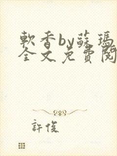 软香by苏玛丽全文免费阅读笔趣