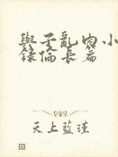 与子乱肉小说目录伦长篇