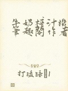 牛奶榨汁机po笔趣阁作者炖一碗汤苏清