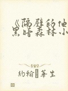 《隔壁的他by黑暗森林小说笔趣》