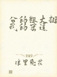 公的粗大挺进了我的密道