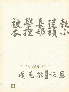 被学长从教室扒衣捏奶头小说