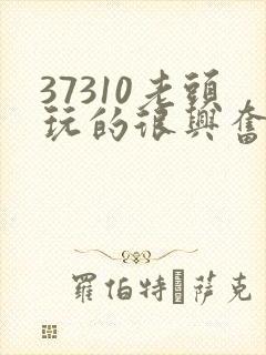 37310老头玩的很兴奋