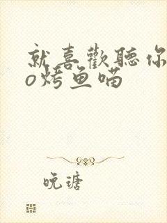 就喜欢听你叫po烤鱼喵