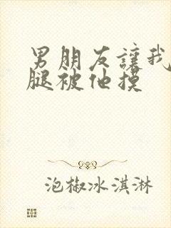 男朋友让我打开腿被他摸