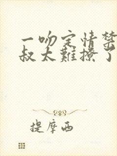 一吻定情禁欲小叔太难撩了