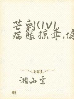 芒刺(1V1,病态掠夺,伪骨科)_