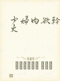少妇肉欲干柴烈火