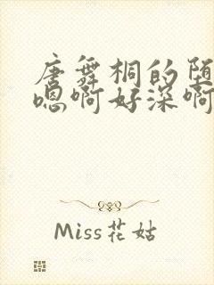 唐舞桐的堕落H嗯啊好深啊