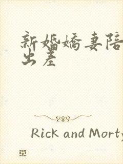 新婚娇妻陪局长出差