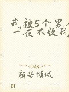 我被5个男人躁一夜不收我怎么办