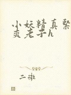 小妖精真紧h嘶爽老子h