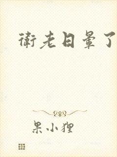 卫老日晕了淑蓉