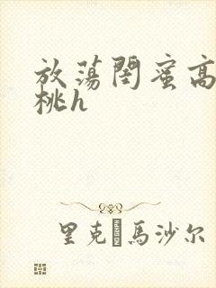 放荡闺蜜高h苏桃h