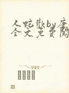 人蛇欢by唐棠全文免费阅读