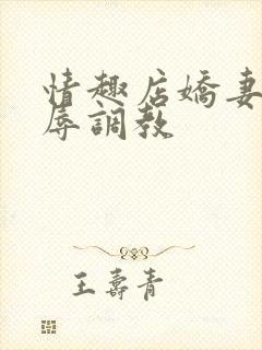 情趣店娇妻被屈辱调教