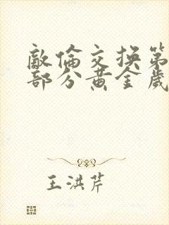 敌伦交换第11部分黄金岁月