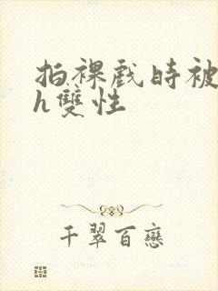 拍裸戏时被c了h双性