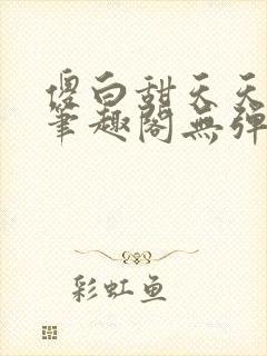 傻白甜天天挨 笔趣阁无弹窗