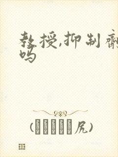 教授,抑制剂要吗