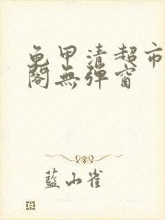 龟甲清超市笔趣阁无弹窗