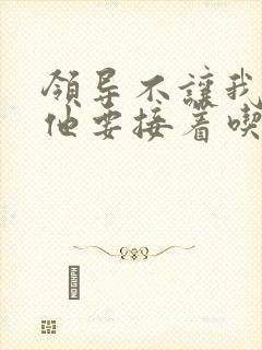 领导不让我断奶他要接着吃