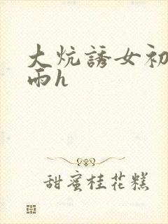 大炕诱女初尝云雨h