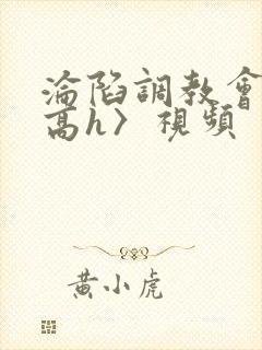 沦陷调教会所〈高h〉视频