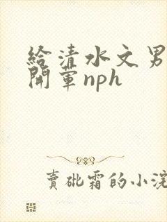 给清水文男主们开荤nph
