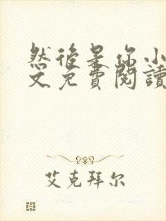 然后是你小说全文免费阅读