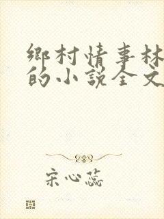 乡村情事林大牛的小说全文免费阅读无弹窗的