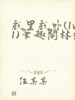 戏里戏外(1v1)笔趣阁林栀