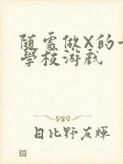 随处做X的世界学校游戏