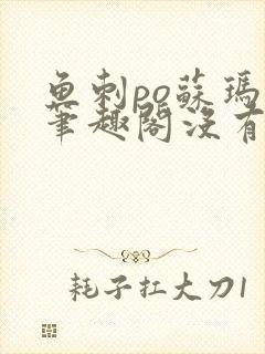 鱼刺po苏玛丽笔趣阁没有拼音