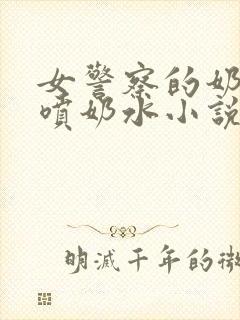 女警察的奶头又喷奶水小说