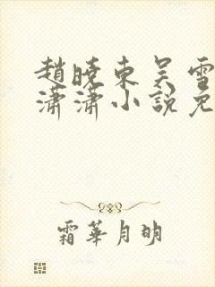 赵晓东吴雪晴王潇潇小说免费阅读