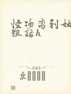 怪物脔到她哭h粗话h