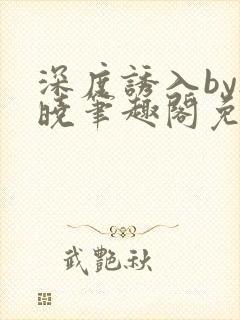 深度诱入by欲晓笔趣阁免费阅读小说