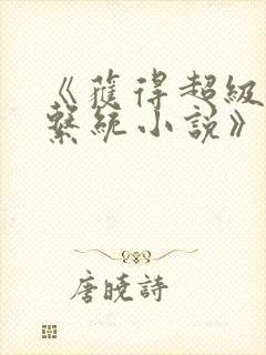 《获得超级胬肉系统小说》