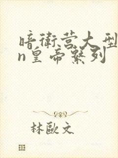 暗卫营大型hpn皇帝系列