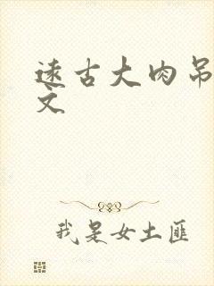 远古大肉吊np文