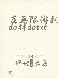 在无限游戏大里do特dotxt