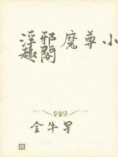 浮邪魔尊小说笔趣阁