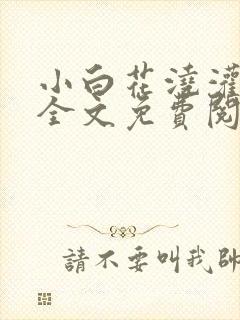 小白花浇灌日常全文免费阅读