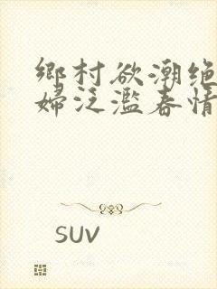 乡村欲潮绝色村妇泛滥春情