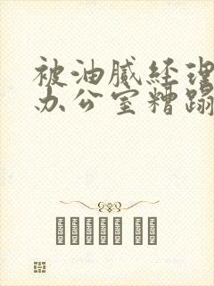 被油腻经理抱进办公室糟蹋h