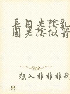 长日光阴乱作一团光阴似箭时渺